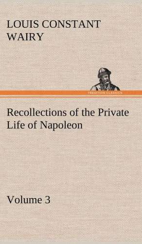 Recollections of the Private Life of Napoleon - Volume 03 de Louis Constant Wairy