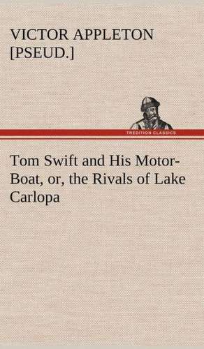 Tom Swift and His Motor-Boat, Or, the Rivals of Lake Carlopa: Containing Out-Door Sports, Amusements and Recreations, Including Gymnastics, Gardening & Carpentering de Victor [pseud. ] Appleton