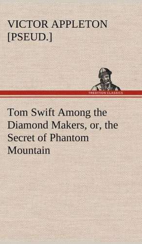 Tom Swift Among the Diamond Makers, Or, the Secret of Phantom Mountain: Containing Out-Door Sports, Amusements and Recreations, Including Gymnastics, Gardening & Carpentering de Victor [pseud. ] Appleton