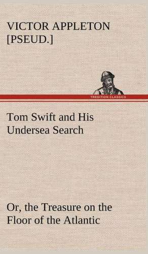 Tom Swift and His Undersea Search, Or, the Treasure on the Floor of the Atlantic: A Comedy de Victor [pseud. ] Appleton