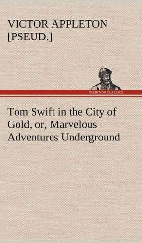 Tom Swift in the City of Gold, Or, Marvelous Adventures Underground: Man's Equal de Victor [pseud. ] Appleton