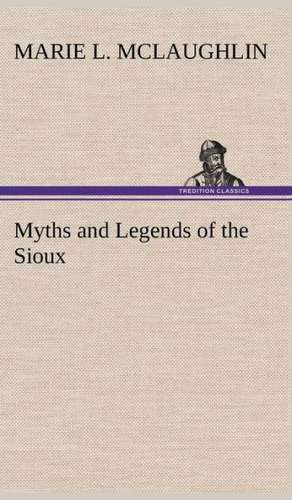 Myths and Legends of the Sioux de Marie L. McLaughlin