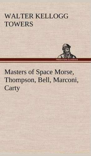 Masters of Space Morse, Thompson, Bell, Marconi, Carty de Walter Kellogg Towers