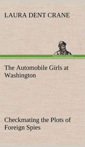 The Automobile Girls at Washington Checkmating the Plots of Foreign Spies de Laura Dent Crane