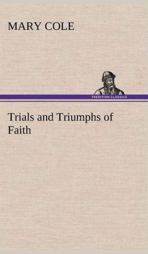 Trials and Triumphs of Faith de Mary Cole