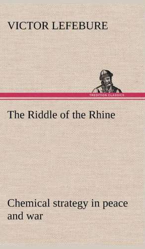 The Riddle of the Rhine; Chemical Strategy in Peace and War: William II, Germany; Francis Joseph, Austria-Hungary, Volume I. (of 2) de Victor Lefebure