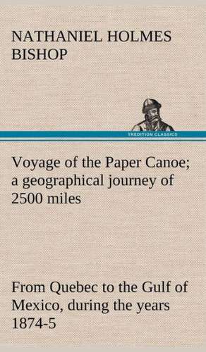 Voyage of the Paper Canoe; A Geographical Journey of 2500 Miles, from Quebec to the Gulf of Mexico, During the Years 1874-5: The Rights of Man de Nathaniel H. (Nathaniel Holmes) Bishop