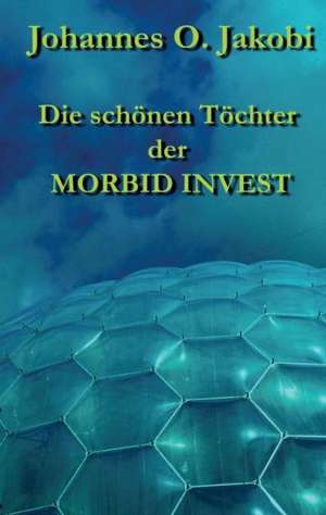 Die schönen Töchter der MORBID INVEST de Johannes O. Jakobi