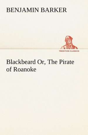 Blackbeard Or, the Pirate of Roanoke.: An Historical Research de B. (Benjamin) Barker