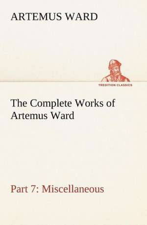 The Complete Works of Artemus Ward - Part 7: Miscellaneous de Artemus Ward