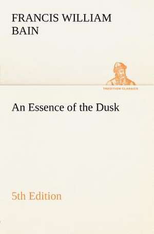 An Essence of the Dusk, 5th Edition de F. W. (Francis William) Bain