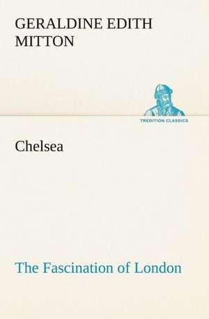 Chelsea the Fascination of London: A Hand-Book for the Use of the W.C.T. Unions in Canada de G. E. (Geraldine Edith) Mitton