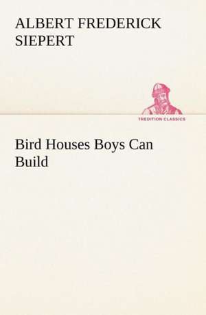 Bird Houses Boys Can Build de Albert Frederick Siepert