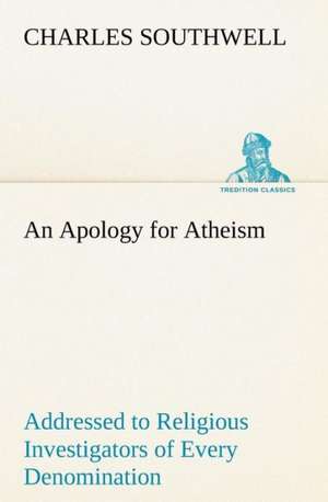 An Apology for Atheism Addressed to Religious Investigators of Every Denomination by One of Its Apostles de Charles Southwell