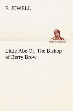 Little Abe Or, the Bishop of Berry Brow: Some Educational Problems de F. Jewell