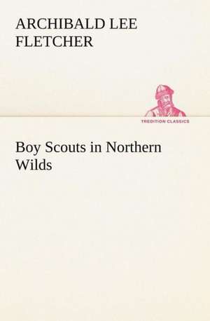 Boy Scouts in Northern Wilds de Archibald Lee Fletcher