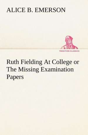 Ruth Fielding at College or the Missing Examination Papers: Poems de Alice B. Emerson