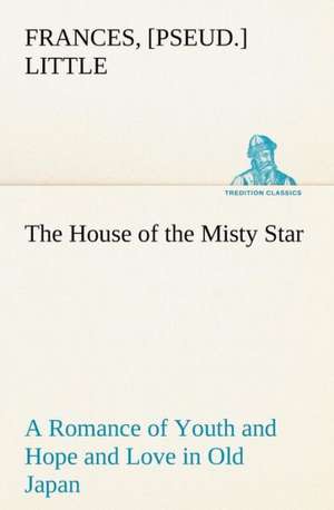 The House of the Misty Star a Romance of Youth and Hope and Love in Old Japan: Poems de [pseud. ] Little, Frances