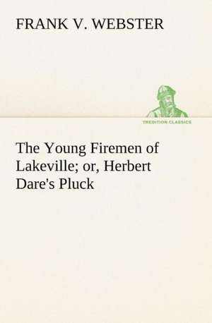 The Young Firemen of Lakeville Or, Herbert Dare's Pluck: Poems de Frank V. Webster