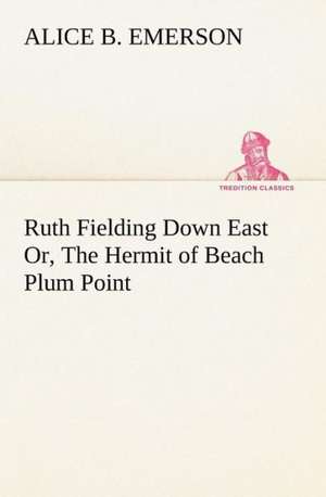 Ruth Fielding Down East Or, the Hermit of Beach Plum Point: Essays, Sketches, and Letters de Alice B. Emerson