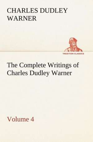 The Complete Writings of Charles Dudley Warner - Volume 4 de Charles Dudley Warner