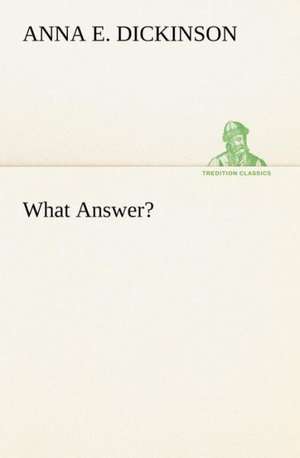 What Answer? de Anna E. Dickinson