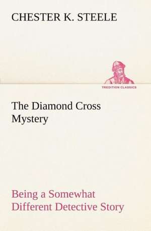 The Diamond Cross Mystery Being a Somewhat Different Detective Story de Chester K. Steele