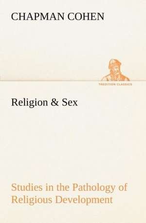 Religion & Sex Studies in the Pathology of Religious Development de Chapman Cohen