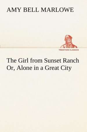 The Girl from Sunset Ranch Or, Alone in a Great City de Amy Bell Marlowe