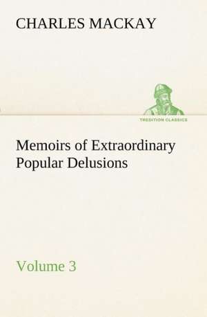 Memoirs of Extraordinary Popular Delusions - Volume 3 de Charles MacKay