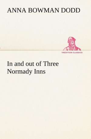 In and Out of Three Normady Inns: The First American Women Advocates of Abolition and Woman's Rights de Anna Bowman Dodd