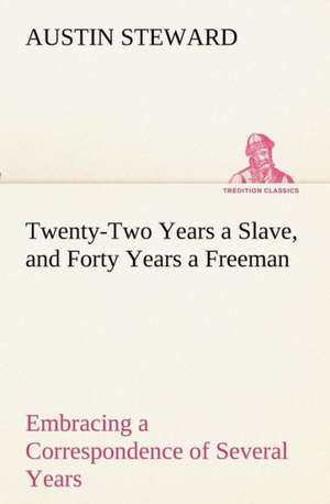 Twenty-Two Years a Slave, and Forty Years a Freeman Embracing a Correspondence of Several Years, While President of Wilberforce Colony, London, Canada: Gardening and Farming. de Austin Steward