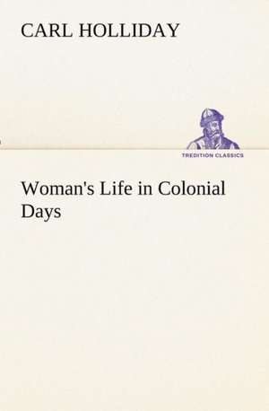 Woman's Life in Colonial Days de Carl Holliday