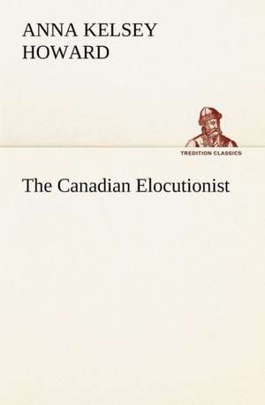 The Canadian Elocutionist de Anna Kelsey Howard