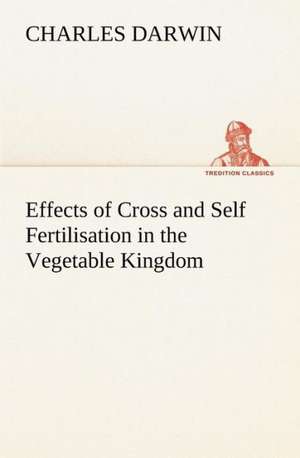 Effects of Cross and Self Fertilisation in the Vegetable Kingdom de Charles Darwin