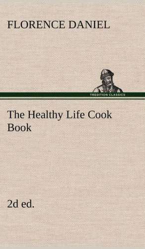 The Healthy Life Cook Book, 2D Ed.: Helps for Girls, in School and Out de Florence Daniel