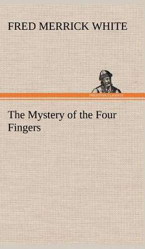 The Mystery of the Four Fingers de Fred M. (Fred Merrick) White