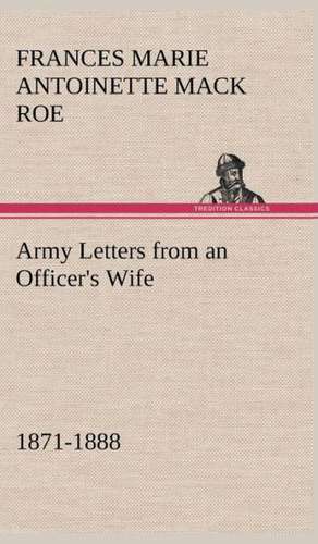 Army Letters from an Officer's Wife, 1871-1888 de Frances Marie Antoinette Mack Roe