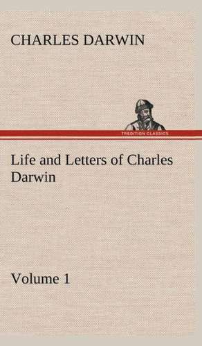 Life and Letters of Charles Darwin - Volume 1 de Charles Darwin