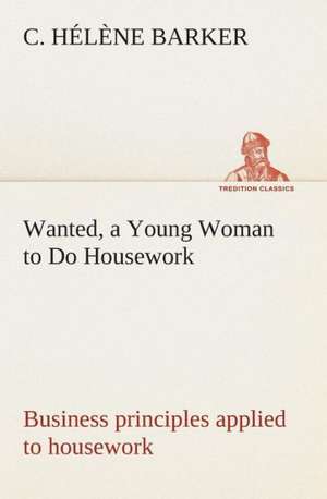 Wanted, a Young Woman to Do Housework Business Principles Applied to Housework: Or, an Indian Drinke de C. Hélène Barker