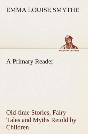 A Primary Reader Old-Time Stories, Fairy Tales and Myths Retold by Children: Or, an Indian Drinke de E. Louise (Emma Louise) Smythe