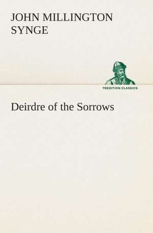 Deirdre of the Sorrows de J. M. (John Millington) Synge