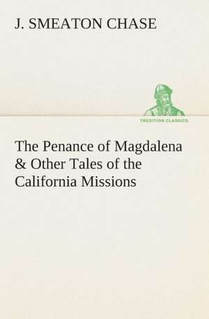 The Penance of Magdalena & Other Tales of the California Missions de J. Smeaton Chase