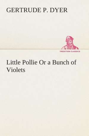 Little Pollie or a Bunch of Violets: A Play in One Act de Gertrude P. Dyer