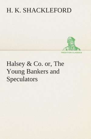 Halsey & Co. Or, the Young Bankers and Speculators: A Play in One Act de H. K. Shackleford