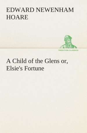 A Child of the Glens Or, Elsie's Fortune: A Play in One Act de Edward Newenham Hoare