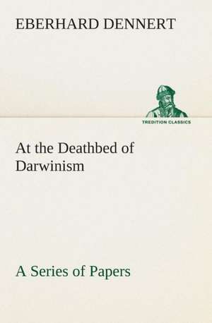 At the Deathbed of Darwinism a Series of Papers: Acadia, the Home of Evangeline de Eberhard Dennert