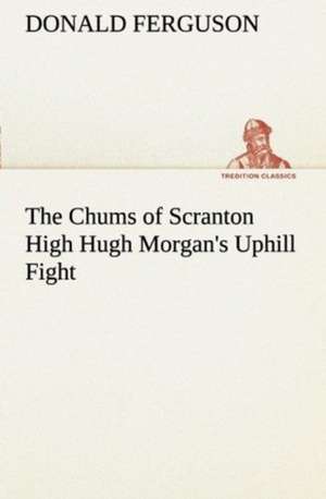 The Chums of Scranton High Hugh Morgan's Uphill Fight de Donald Ferguson