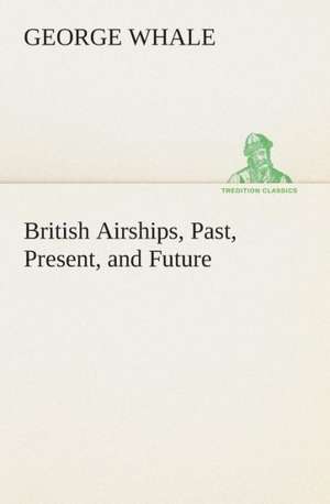 British Airships, Past, Present, and Future de George Whale