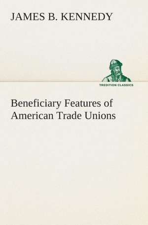 Beneficiary Features of American Trade Unions de James B. Kennedy